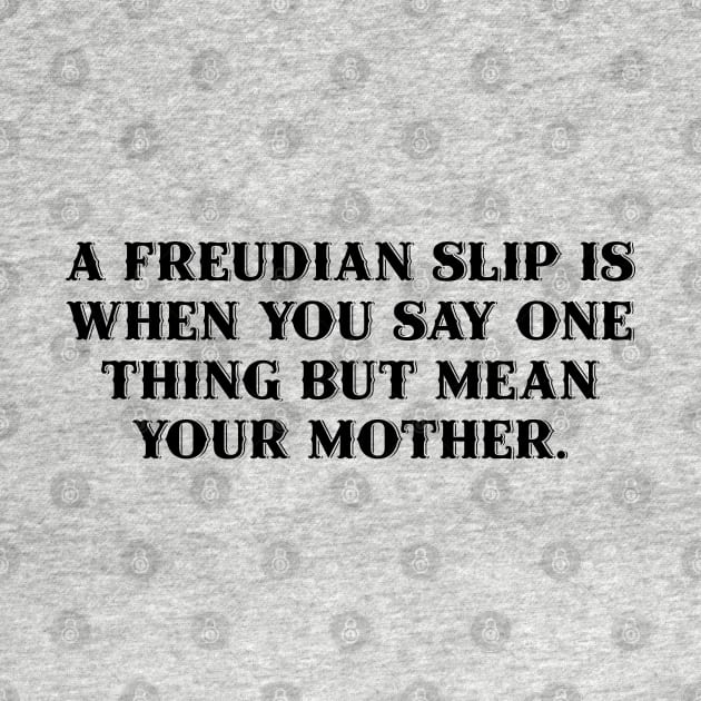 A Freudian slip is when you say one thing but mean your mother. by Among the Leaves Apparel